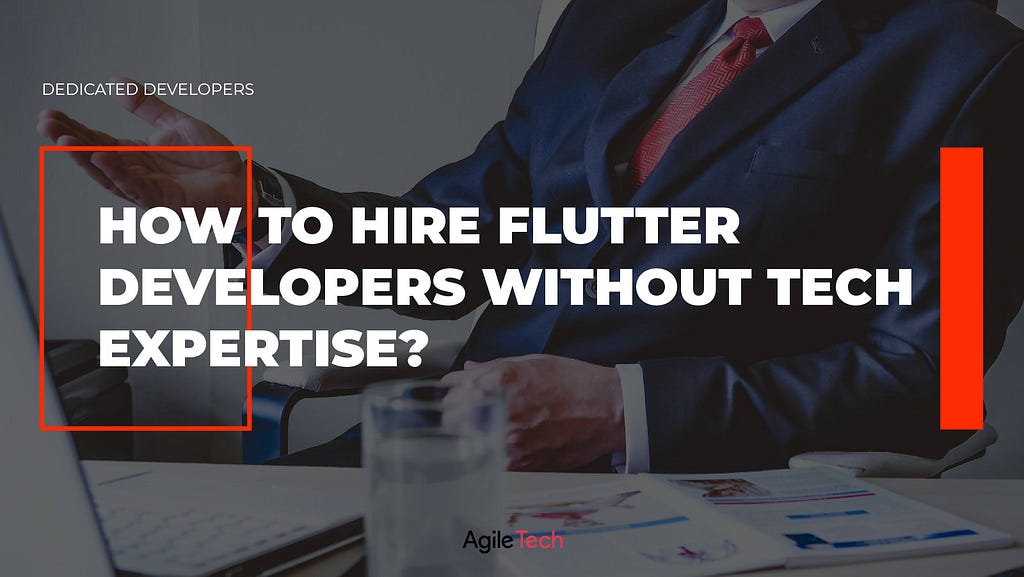 flutter developers, flutter app development, how to hire flutter development team without tech expertise, agiletech