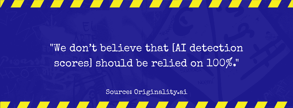 Quote, “We don’t believe that [AI detection scores] should be relied on 100%.”