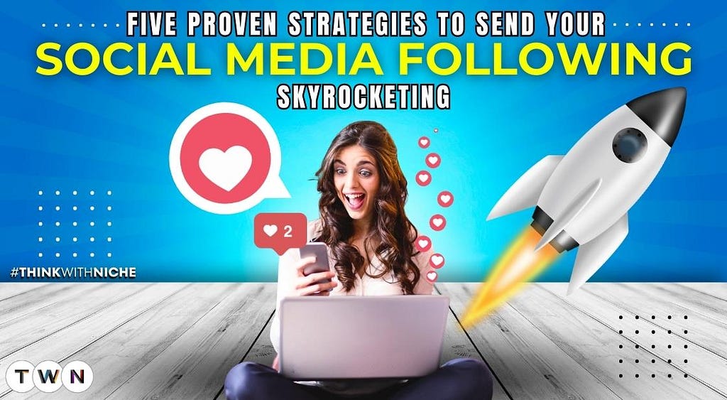 Five Proven Strategies to Send Your Social Media Following Skyrocketing