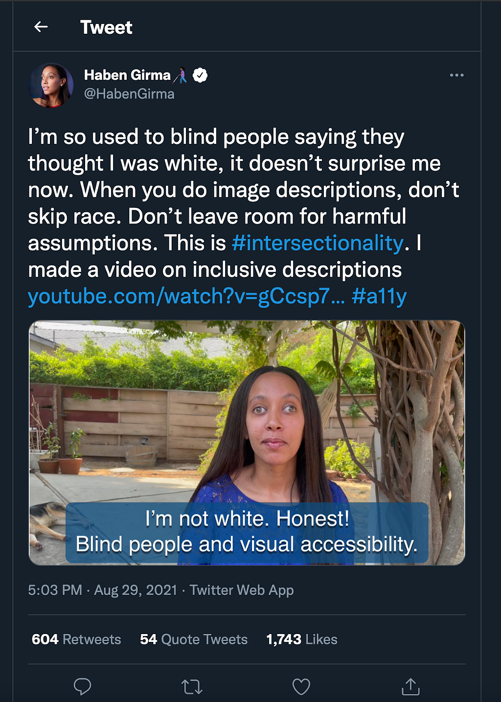 Screenshot from a tweet by Haben Girma: “I’m so used to blind people saying they thought I was white, it doesn’t surprise me now. When you do image descriptions, don’t skip race. Don’t leave room for harmful assumptions. This is #intersectionality. I made a video on inclusive descriptions https://youtube.com/watch?v=gCcsp7BUsCk #a11y”