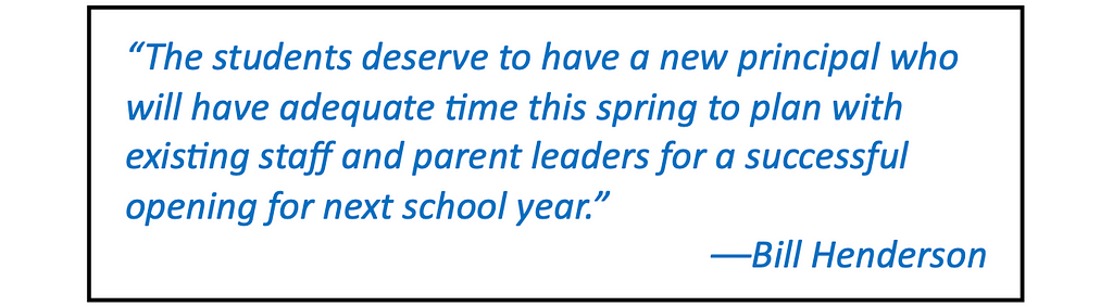 “The students deserve to have a new principal who will have adequate time this spring to plan with existing staff and parent leaders for a successful opening for next school year.” — Bill Henderson