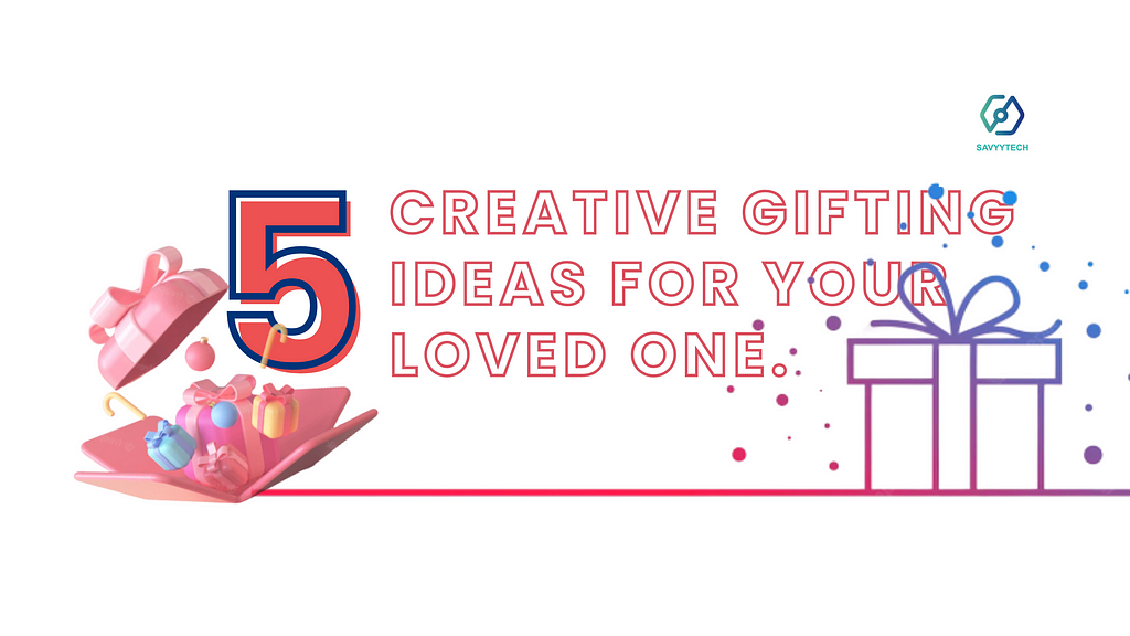 5 Creative gifting ideas for your loved one.