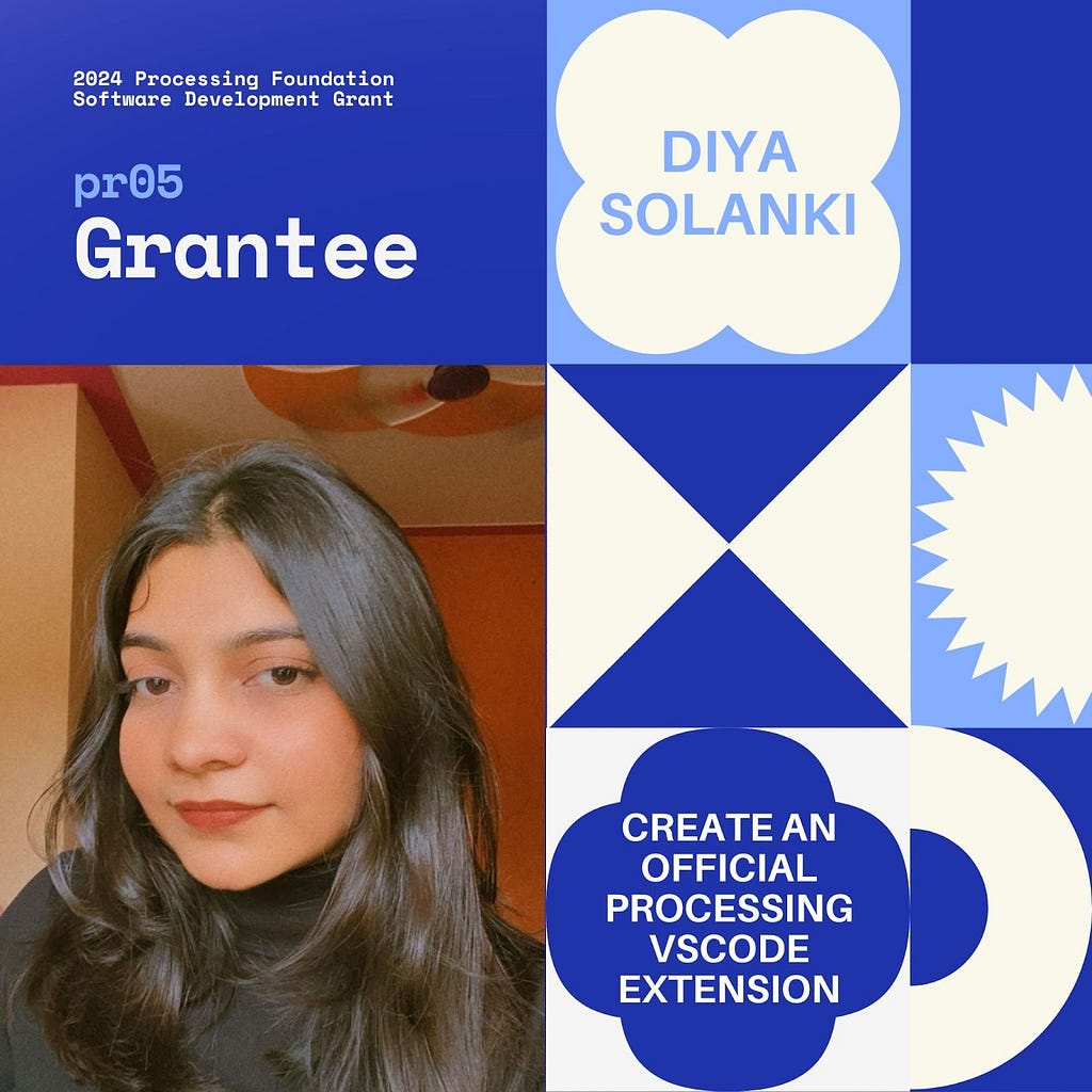 Selected 2024 Processing Foundation pr05 Grantee: Diya Solanki. The header, “2024 Processing Foundation Software Development Grant” is in dark blue and white top left edge of the graphic. The project title ‘Create an Official Processing VSCode Extension’ is within a 4-leaf shape. A photo of Diya Solanki is on the bottom left: she is wearing a black turtleneck top, taken in daylight through a window. She has jet-black hair, brown eyes, and brick-red lips.