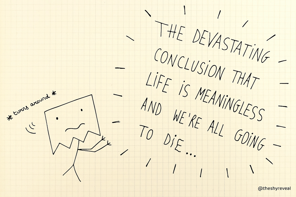 “The devastating conclusion that life is meaningless and we’re all going to die.”