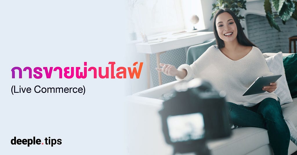 Live Commerce, ขายผ่านไลฟ์, การตลาดดิจิทัล การตลาดออนไลน์ เทคนิคการตลาด เครื่องมือการตลาด เทรนด์การตลาด, deeple