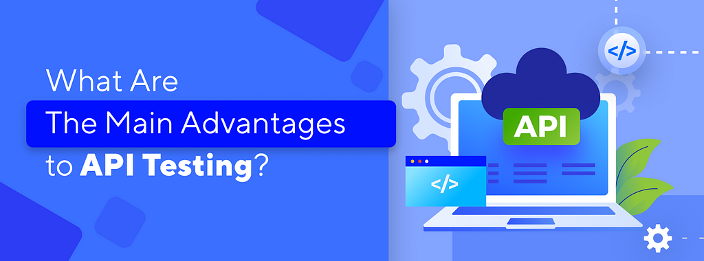 What are the main advantages to API testing?