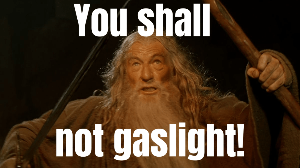 A meme of Gandalf, the wizard from Lord of the Rings, a grizzled older man with long white hair and beard, standing with his two staffs crossed in front of him, with the caption, “You shall not gaslight!”