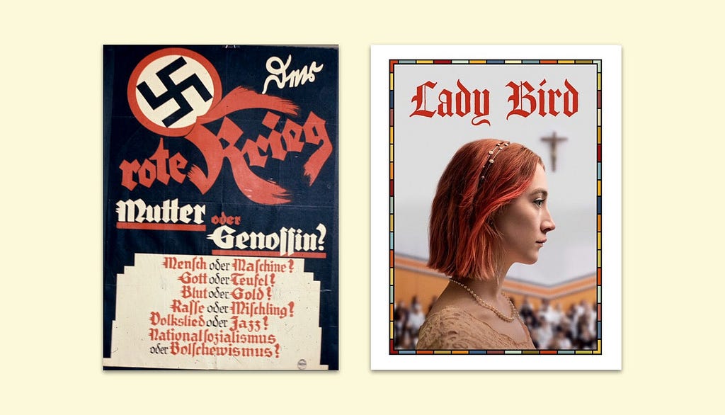 Two uses of Blackletter, also known as Gothic type: on the left a Nazi propaganda poster using different Blackletter styles. On the right a contemporary poster for the movie “Lady Bird” with the movie title let in a traditional Blackletter font. Underneath the title the side portrait of a young woman with scenery in the background.