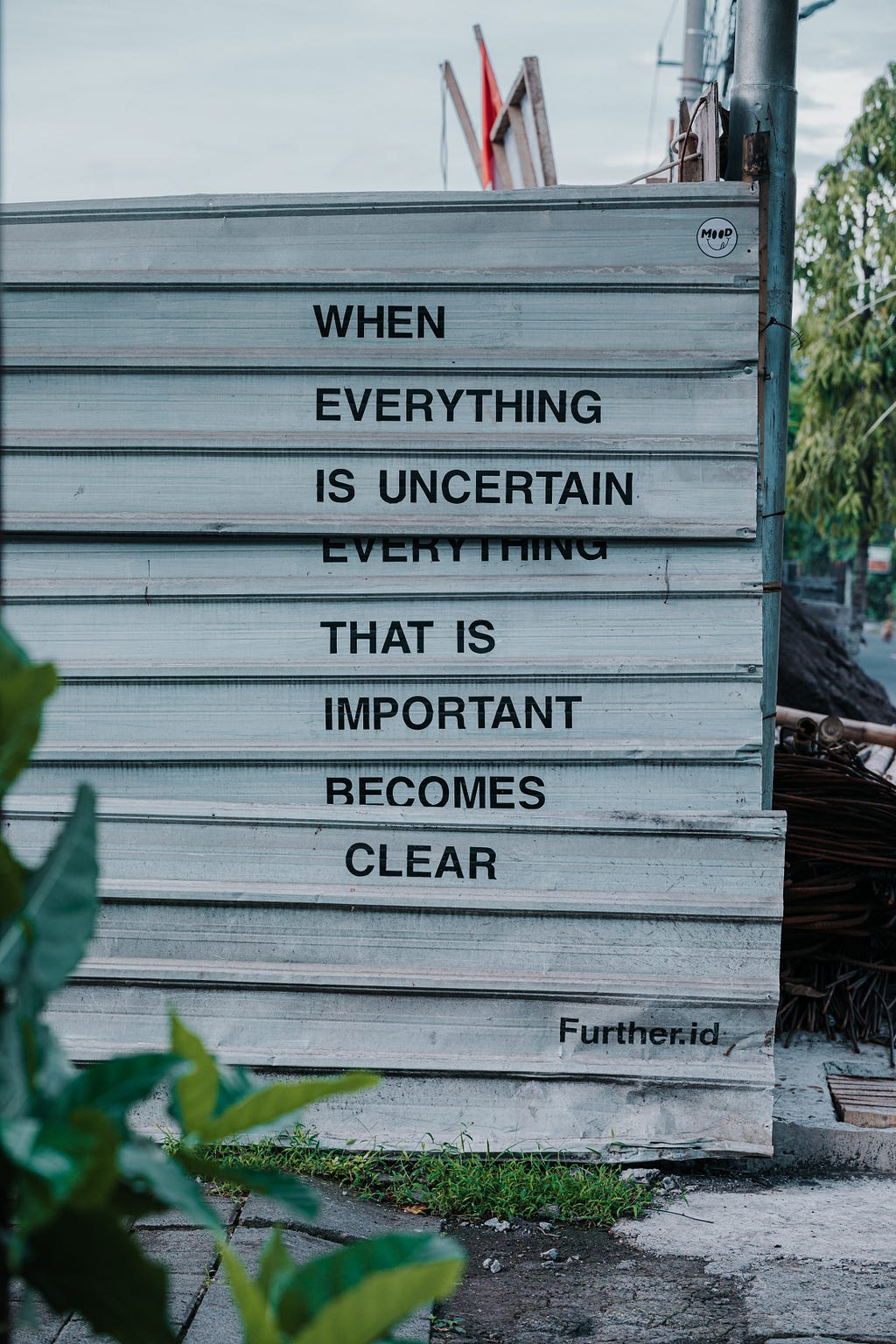 When everything in uncertain, everything that is important becomes clear.