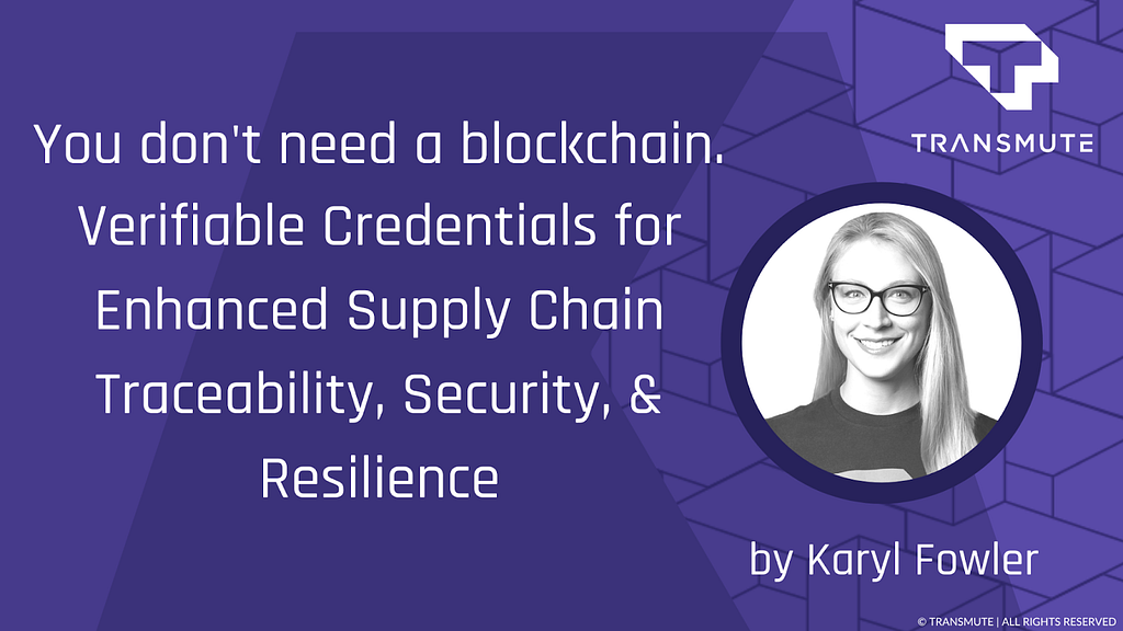 Title card for the blog in Transmute purple branding with a headshot of Transmute CEO Karyl Fowler: “You don’t need a blockchain. Verifiable Credentials for Enhanced Supply Chain Traceability, Security, & Resilience” by Karyl Fowler.