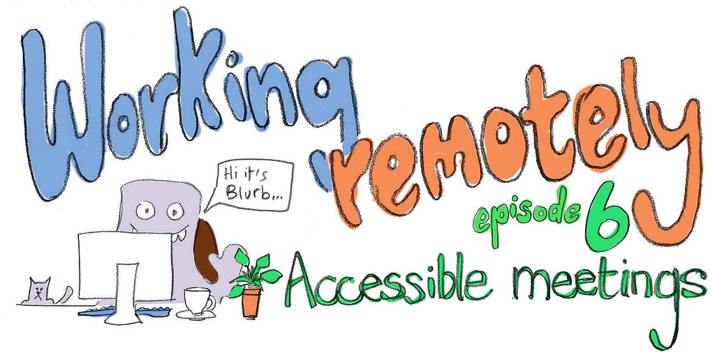 Working remotely — episode 6: Accessible meetings. Blurb sits at a computer desk saying their name before they speak.