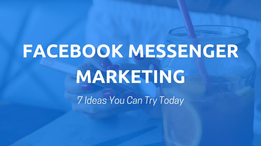 Facebook Messenger Marketing: 7 Ideas You Can Try Today