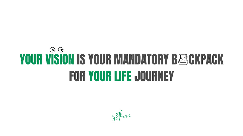 Your vision is your mandatory backpack for your life journey