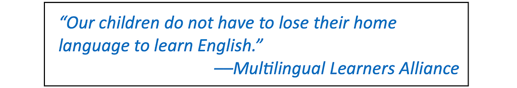 Image of a quotation from the Multilingual Learners Alliance statement: “Our children do not have to lose their home language to learn English.”