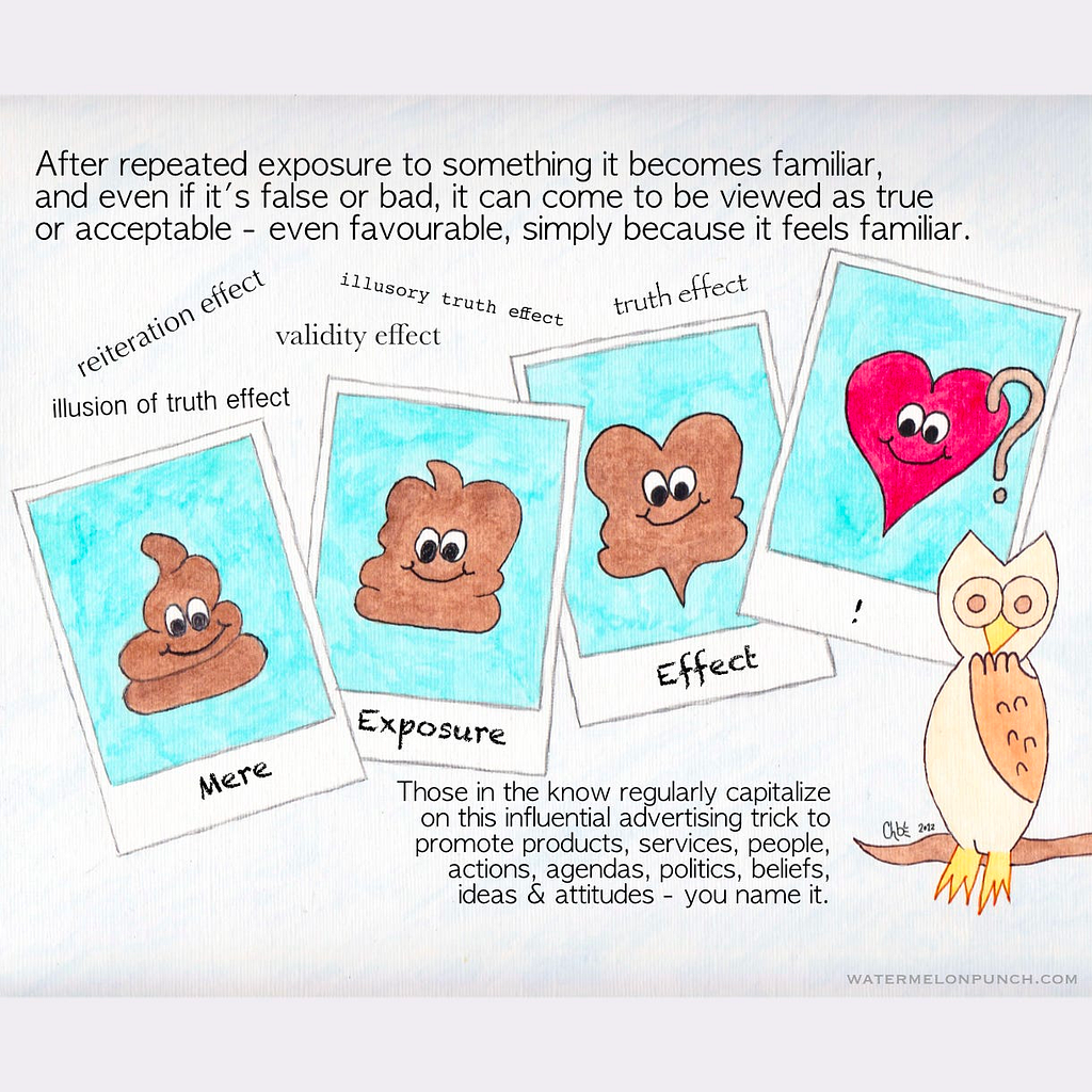 The picture is of a drawing of 4 polaroid instant camera prints and from left to right they are labeled Mere Exposure Effect exclamation point. In the photos, it’s a poo emoji that gradually morphs into a heart emoji. An owl is sitting nearby looking concerned with his one wing bent up to his beak like a hand. The caption reads, After repeated exposure to something it becomes familiar, and even if it’s false or bad, it can come to be viewed as true or acceptable — even favorable, simply because