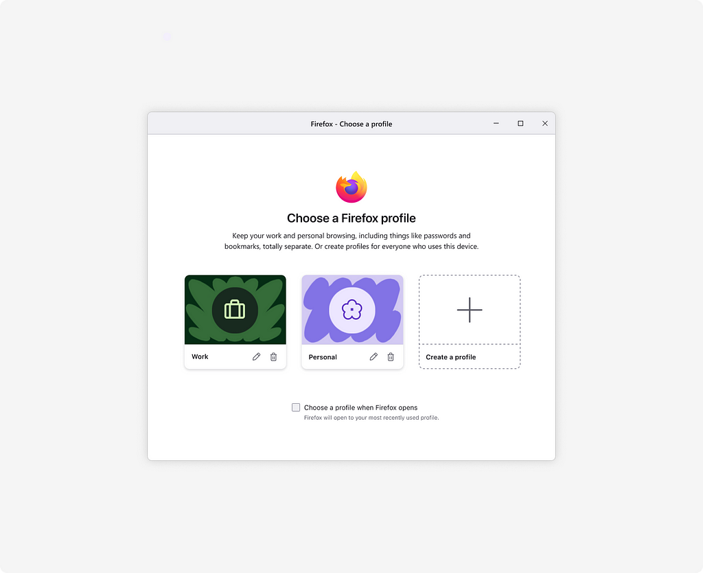 A startup manager window for selecting, editing, and deleting profiles showing a Firefox logo, a header that reads: “Choose a Firefox profile”, subcopy “Keep your work and personal browsing, including things like passwords and bookmarks, totally separate. Or create profiles for everyone who uses this device”, dark green card with a suitcase icon labeled “Work”, a pale lavender card with a flower icon labeled “Personal” next to a card with a “+” icon that reads “Create a profile” and a checkbox