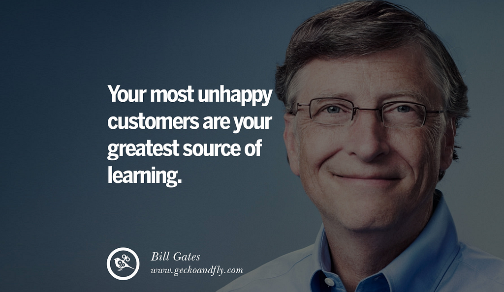 Your most unhappy customers are your greatest source of learning — Bill Gates