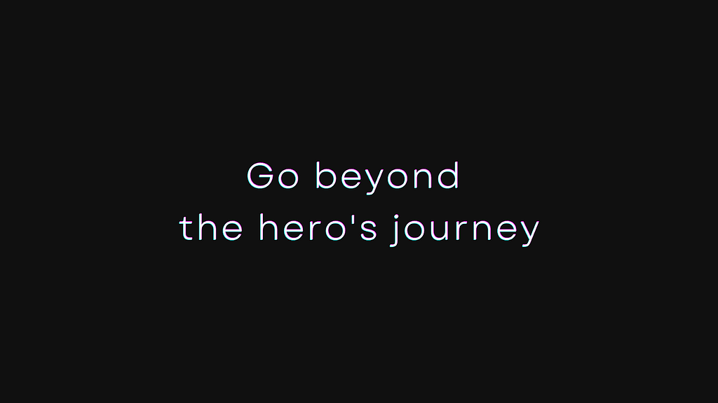 Go beyond the hero’s journey