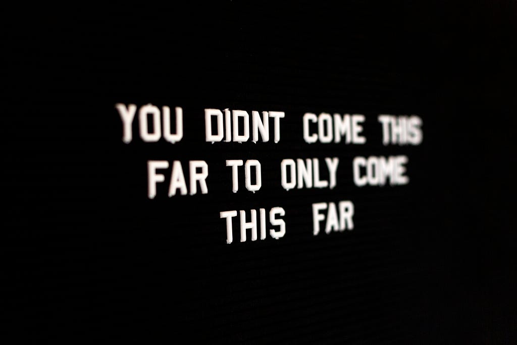 Black background with white lettering saying, “You didn’t come this far only to come this far.”
