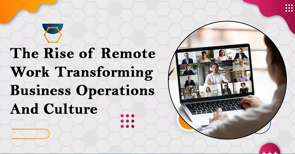 The Rise of Remote Work: Transforming Business Operations and Culture