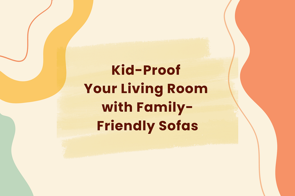 Kid-Proof Your Living Room with Family-Friendly Sofas