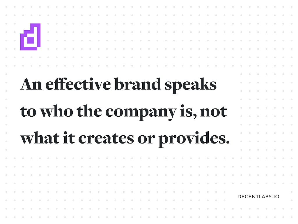 An effective brand speaks to who the company is, not what it creates or provides.