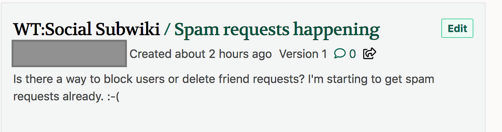 WT:Social Subwiki / Spam requests happening, Created about 2 hours ago. Is there a way to block users or delete friend requests? I'm starting to get spam requests already. :-( 