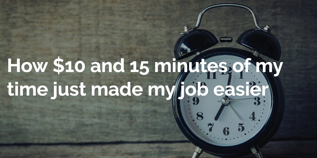 How $10 and 15 minutes of my time just made my job easier