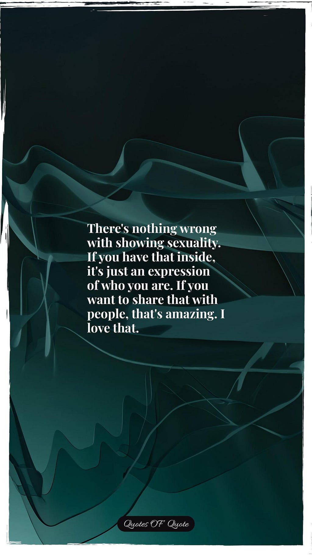 There's nothing wrong with showing sexuality. If you have that inside, it's just an expression of who you are. If you want to share that with people, that's amazing. I love that.