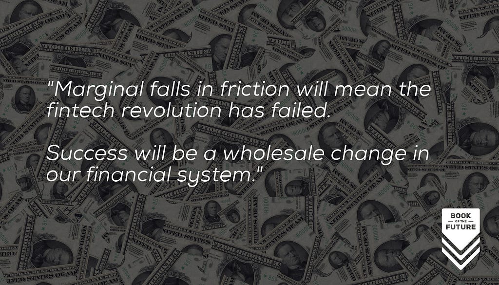 Marginal reductions in friction will mean the fintech revolution has failed. Success will mean wholesale change in our financial systems.