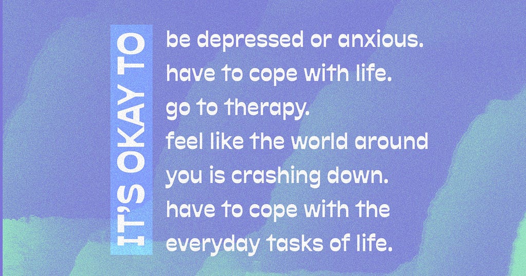 On a lavender and green watercolor background it says, ”It’s okay to have to cope with life. It’s okay to go to therapy. It’s okay to feel like the world around you is crashing down. It’s okay to use a razor to shave. It’s okay to have to cope with the everyday tasks of life.