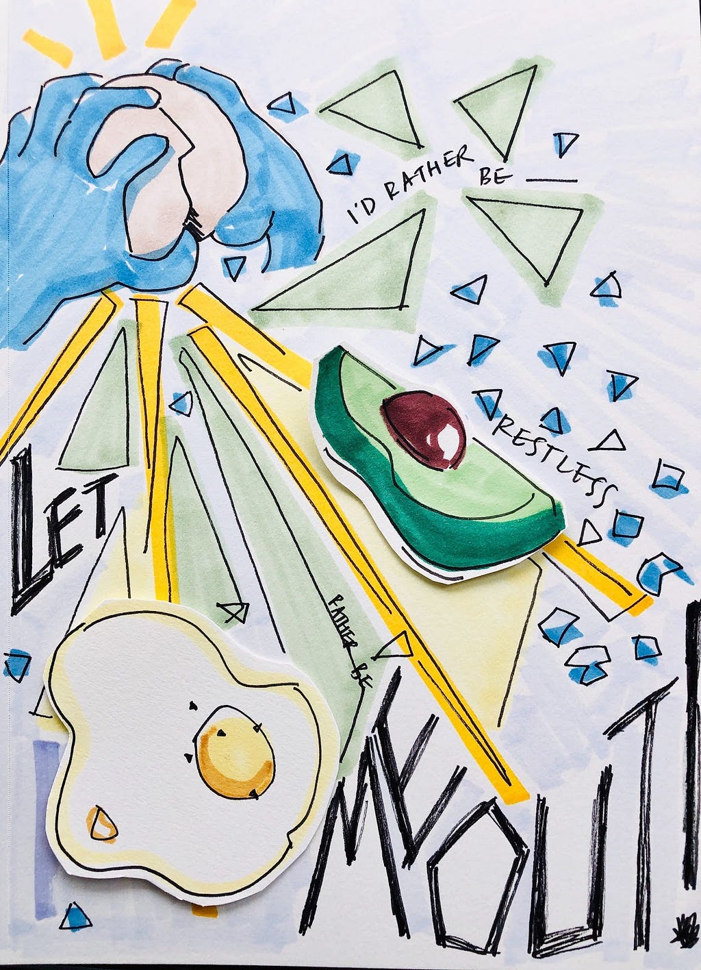 A Quaranzine entry: A hand-drawn illustration includes the phrases “I’d rather be restless” and “Let me out.” There are blue hands cracking open an egg, a fried egg, and half an avocado scattered throughout the page, as well as yellow lines and small blue triangles.