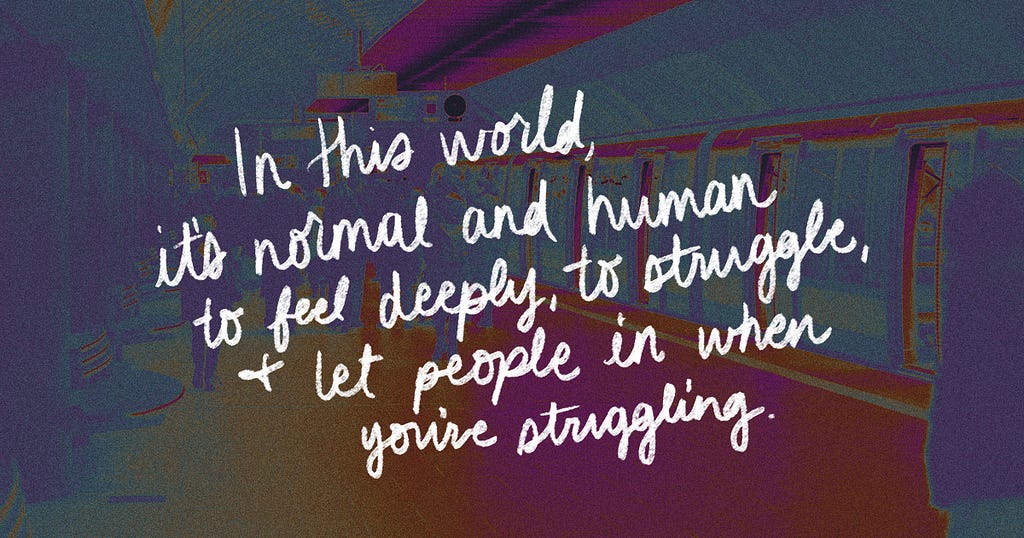 Text reads “In this world, it’s normal and human to feel deeply, to struggle, + to let people in when you’re struggling.”