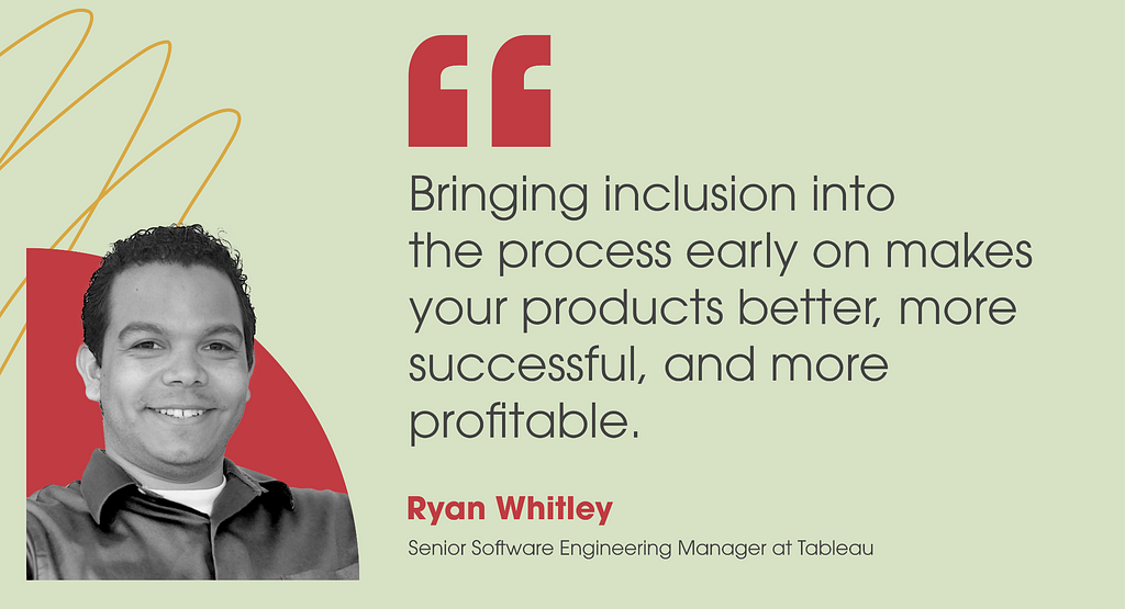 Image of and quote from Ryan Whitley— “Bringing inclusion into the process early on makes your products better, more successful, and more profitable.”