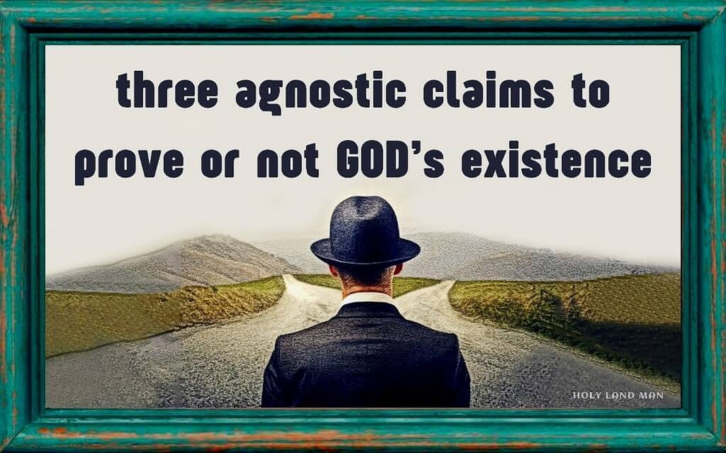 90.  THREE AGNOSTIC CLAIMS TO PROVE GOD’S EXISTENCE, OR NOT