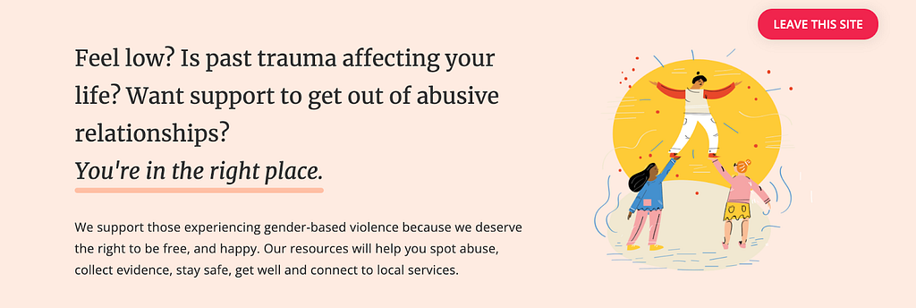 Feel low? Is past trauma affecting your life? Want support to get out of abusive relationships? You are in the right place. We support those experiencing gender-based violence because we deserve to be free, and happy. Our resources will help you spot abuse, collect evidence, stay safe, get well and connect to local services.