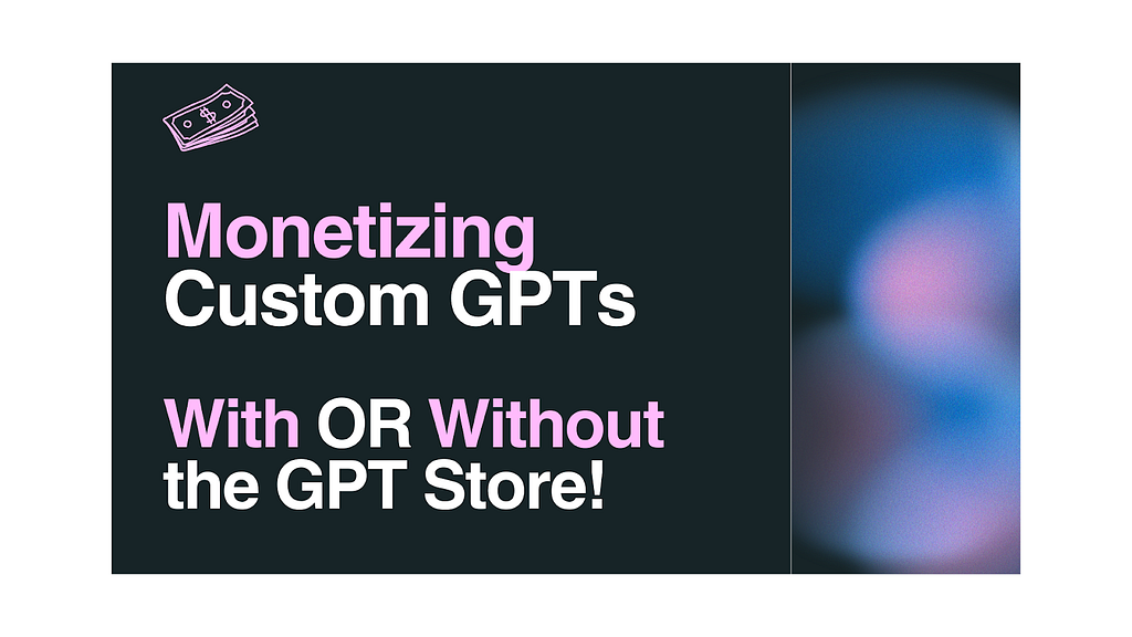 Monetizing Custom GPTs (With OR Without The GPT Store!)