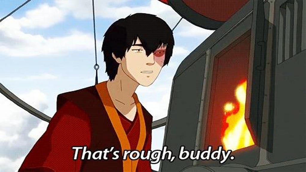 screencap of the children’s show Avatar the Last Airbender in which Zuko says, “that’s rough, buddy”