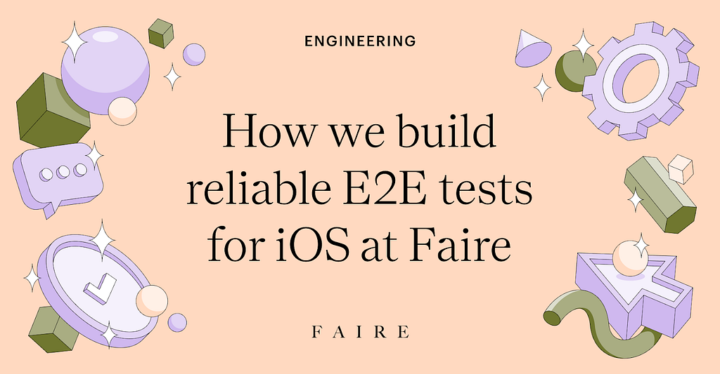 Image with text “How we build reliable E2E tests for iOS at Faire” surrounded by illustrated elements including bubbles, a 3d cursor arrow, a message drafting icon, and diamond shapes.