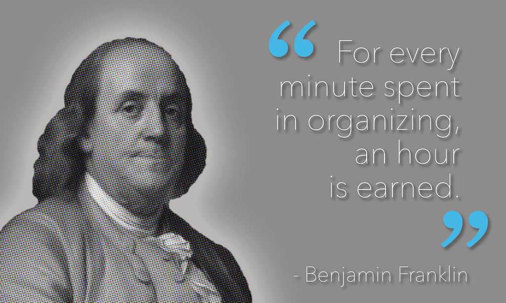 Benjamin Franklin quote “every minute spent organizing, an hour is earned.”