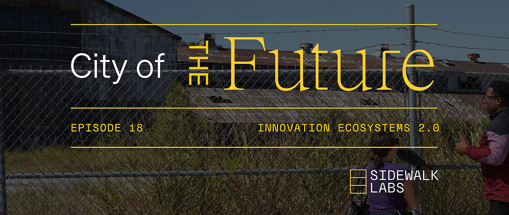 Photograph of two people standing in front of a fence with tall grasses and text reading “City of the Future, Episode 18, Innovation Ecosystems 2.0, Sidewalk Labs.”