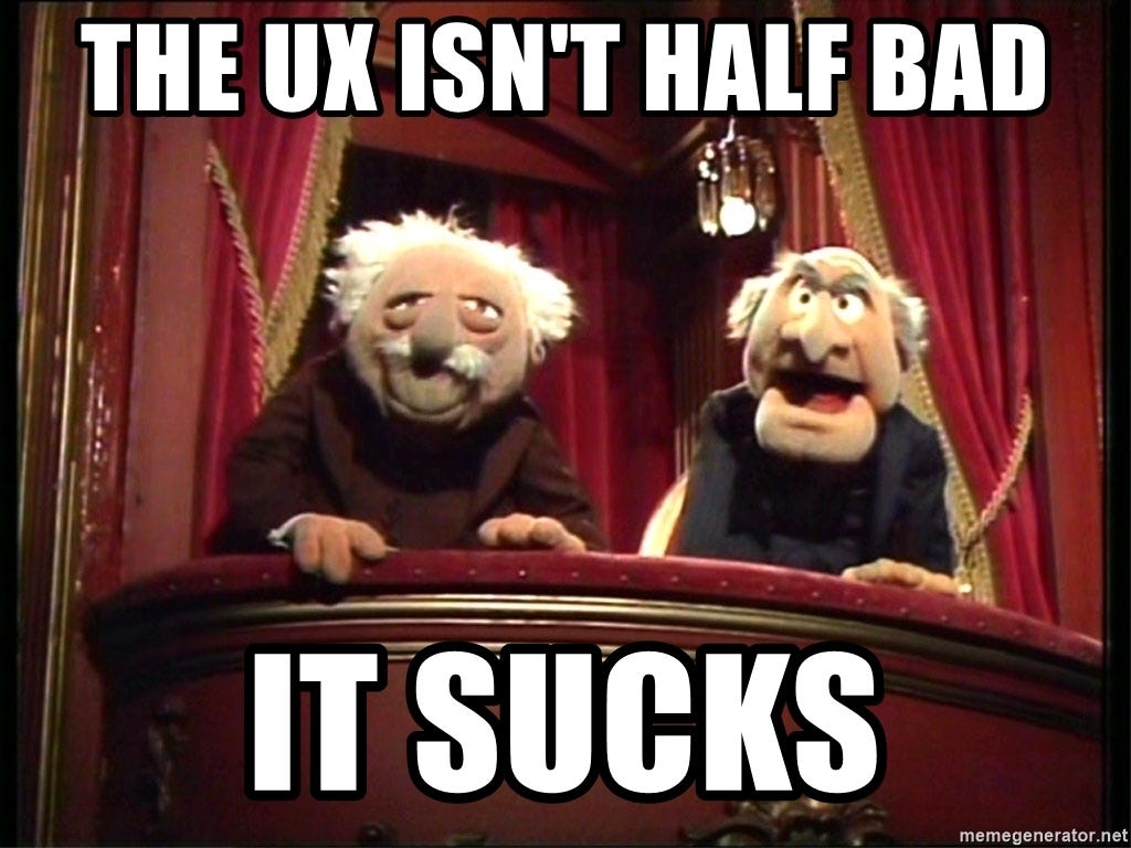 A meme-> The UX isn’t half bad, it sucks.