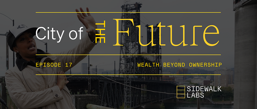 Photograph of a woman in front of a steel bridge with her arm outstretched in front of her and text reading “City of the Future, Episode 17, Wealth Beyond Ownership, Sidewalk Labs.”