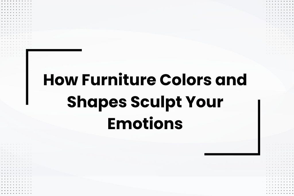 How Furniture Colors and Shapes Sculpt Your Emotions