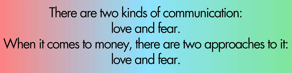 There are two kinds of communication: love and fear. When it comes to money, there are two approaches to it: love and fear.