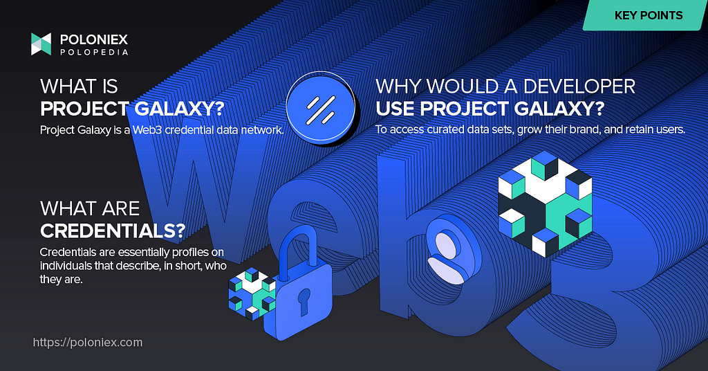 Key points: 1. WHAT IS PROJECT GALAXY? Project Galaxy is a Web3 credential data network. 2. WHAT ARE CREDENTIALS? Credentials are essentially profiles on individuals that describe, in short, who they are. 3. WHY WOULD A DEVELOPER USE PROJECT GALAXY? To access curated data sets, grow their brand, and retain users.