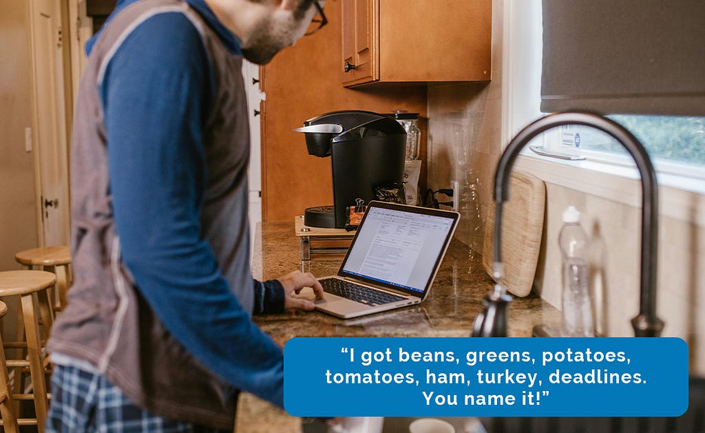 A man in the kitchen trying to multitask between typing on his laptop and putting his dishes in the sink. A caption narrative reads: “I got beans, greens, potatoes, tomatoes, ham, turkey, deadlines. You name it!”