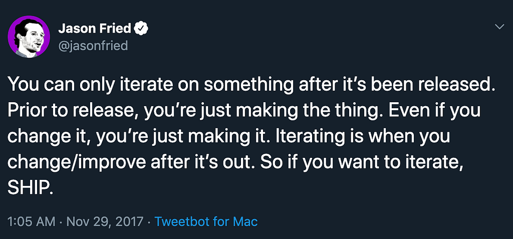 You can only iterate on something after it’s been released. So if you want to iterate SHIP. — Jason Fried