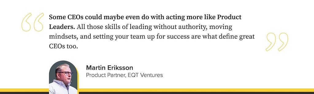 Quote by Martin Eriksson — “CEOs should act more like Product Managers”, Masters’ Union