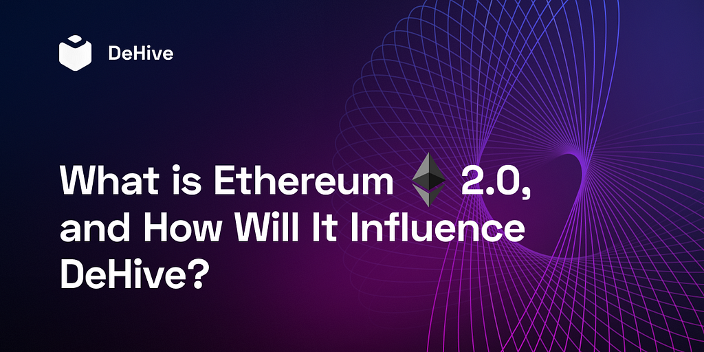 What is Ethereum 2.0, and How Will It Influence DeHive?